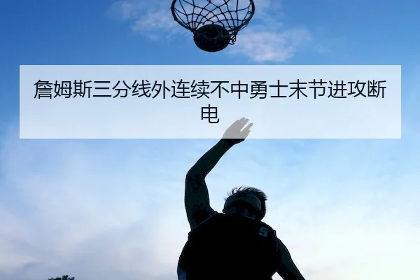 詹姆斯三分线外连续不中勇士末节进攻断电